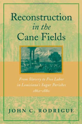 Reconstruction in the Cane Fields:From Slavery to Free Labor in Louisiana's Sugar Parishes 1862-1880