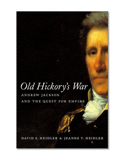 Old Hickory's War: Andrew Jackson and the Quest for Empire