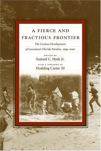 A Fierce and Fractious Frontier: The Curious Development of Louisiana's Florida Parishes, 1699-2000