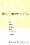 But Now I See: The White Southern Racial Conversion Narrative (Fleming Lectures in Southern History)