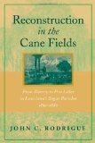 Reconstruction in the Cane Fields:From Slavery to Free Labor in Louisiana's Sugar Parishes 1862-1880