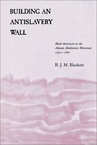 Building an Antislavery Wall: Black Americans in the Atlantic Abolitionist Movement, 1830--1860