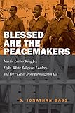 Blessed Are the Peacemakers: Martin Luther King Jr., Eight White Religious Leaders, and the "Letters from Birmingham Jail"