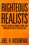 Righteous Realists: Political Realism, Responsible Power, and American Culture in the Nuclear Age (Political Traditions in Foreign Policy Series)