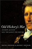 Old Hickory's War: Andrew Jackson and the Quest for Empire