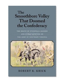 The Smoothbore Volley That Doomed the Confederacy: The Death of Stonewall Jackson and Other Chapters on the Army of Northern Virginia