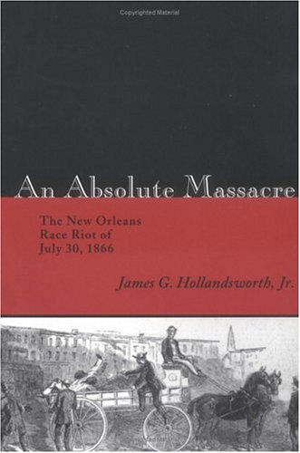 An Absolute Massacre: The New Orleans Race Riot of July 30, 1866