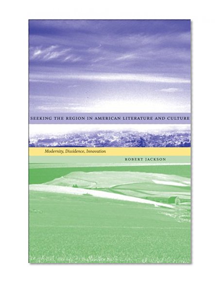Seeking the Region in American Literature and Culture: Modernity, Dissidence, Innovation (Southern Literary Studies)