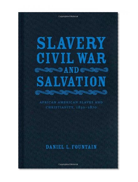 Slavery, Civil War, and Salvation: African American Slaves and Christianity, 1830-1870 (Conflicting Worlds: New Dimensions of the American Civil War)