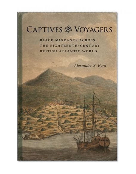 Captives and Voyagers: Black Migrants Across the Eighteenth-Century British Atlantic World (Antislavery, Abolition, and the Atlantic World)