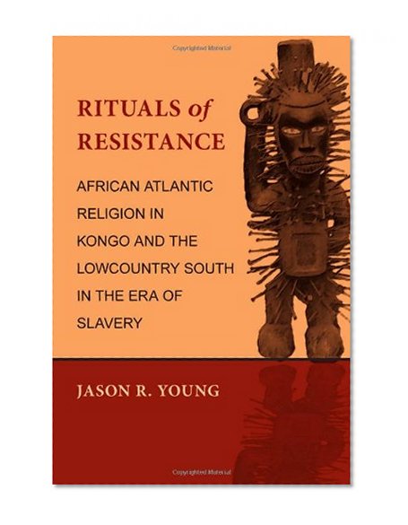 Rituals of Resistance: African Atlantic Religion in Kongo and the Lowcountry South in the Era of Slavery