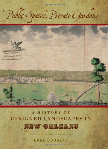 Public Spaces, Private Gardens: A History of Designed Landscapes in New Orleans