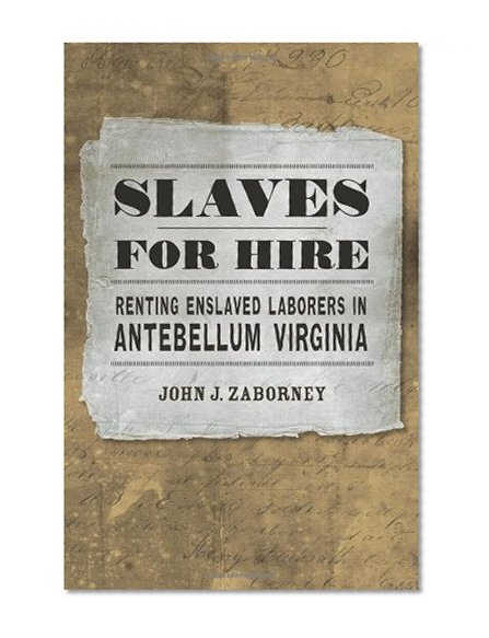 Slaves for Hire: Renting Enslaved Laborers in Antebellum Virginia
