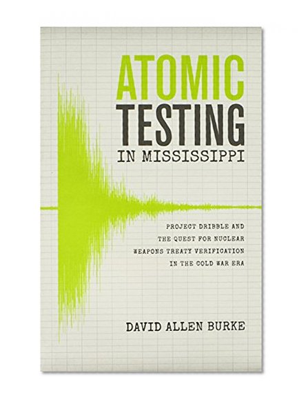 Atomic Testing in Mississippi: Project Dribble and the Quest for Nuclear Weapons Treaty Verification in the Cold War Era