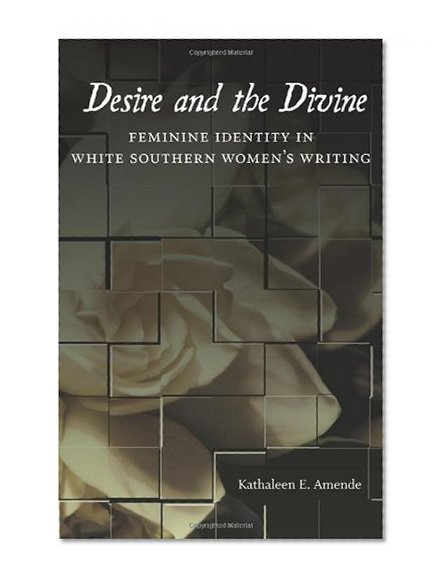 Desire and the Divine: Feminine Identity in White Southern Women's Writing (Southern Literary Studies)