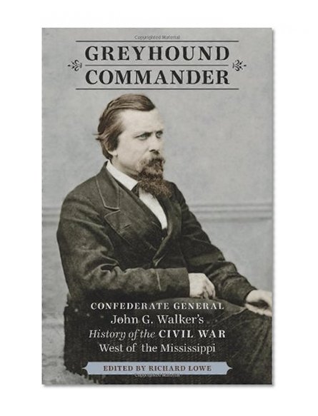 Greyhound Commander: Confederate General John G. Walker's History of the Civil War West of the Mississippi
