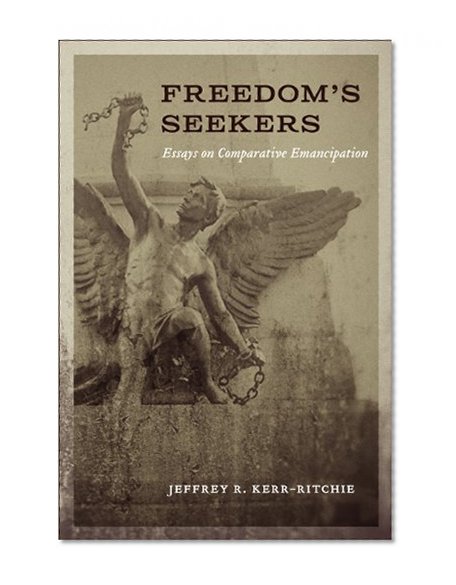 Freedom's Seekers: Essays on Comparative Emancipation (Antislavery, Abolition, and the Atlantic World)