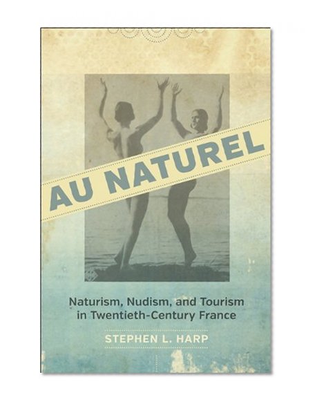 Book Cover Au Naturel: Naturism, Nudism, and Tourism in Twentieth-Century France