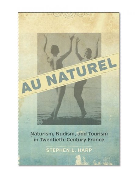 Au Naturel: Naturism, Nudism, and Tourism in Twentieth-Century France