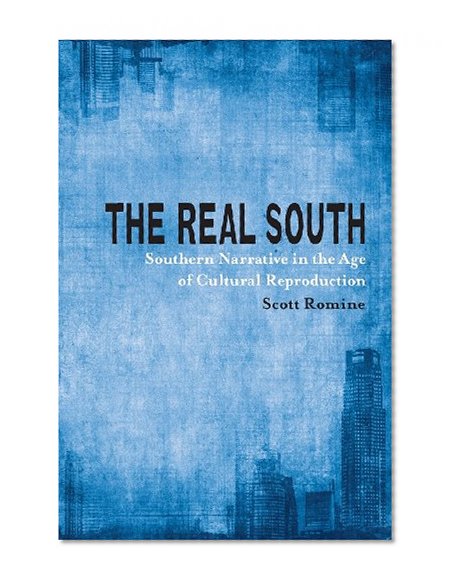 The Real South: Southern Narrative in the Age of Cultural Reproduction (Southern Literary Studies)