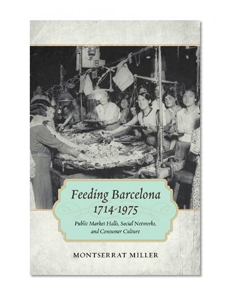 Feeding Barcelona, 1714-1975: Public Market Halls, Social Networks, and Consumer Culture