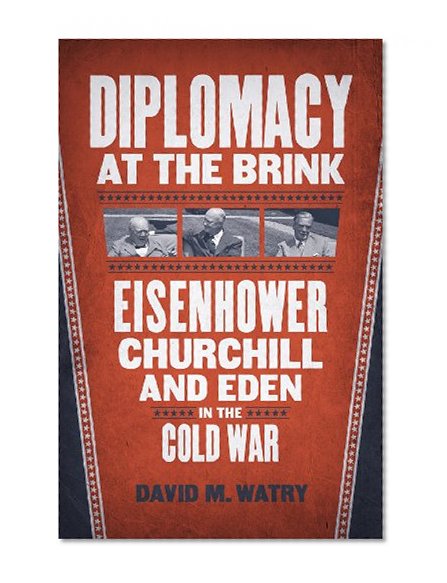 Diplomacy at the Brink: Eisenhower, Churchill, and Eden in the Cold War