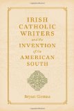 Irish Catholic Writers and the Invention of the American South (Southern Literary Studies)