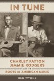 In Tune: Charley Patton, Jimmie Rodgers, and the Roots of American Music