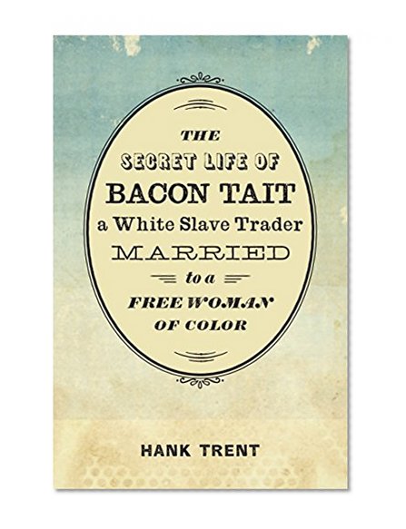 The Secret Life of Bacon Tait, a White Slave Trader Married to a Free Woman of Color