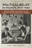 Political Belief in France, 1927-1945: Gender, Empire, and Fascism in the Croix de Feu and Parti Social Franï¿½ais
