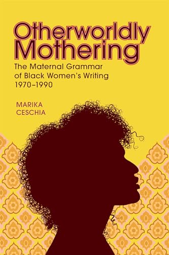 Otherworldly Mothering: The Maternal Grammar of Black Women's Writing, 1970-1990