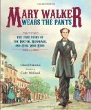 Mary Walker Wears the Pants: The True Story of the Doctor, Reformer, and Civil War Hero