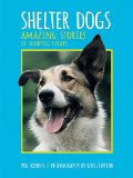 Shelter Dogs: Amazing Stories of Adopted Strays