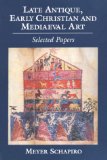 Late Antique, Early Christian, and Medieval Art (Meyer Schapiro Selected Papers)