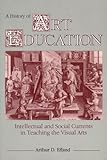 A History of Art Education: Intellectual and Social Currents in Teaching the Visual Arts