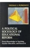 A Political Sociology of Educational Reform: Power/Knowledge in Teaching, Teacher Education and Research