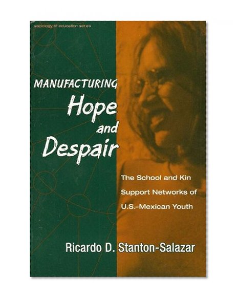 Manufacturing Hope and Despair : The School and Kin Support Networks of U.S.-Mexican Youth (Sociology of Education Series, No. 9)