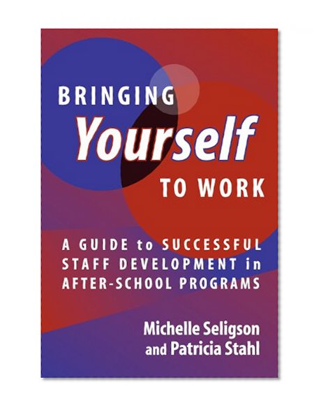 Bringing Yourself to Work: A Guide to Successful Staff Development in After-School Programs