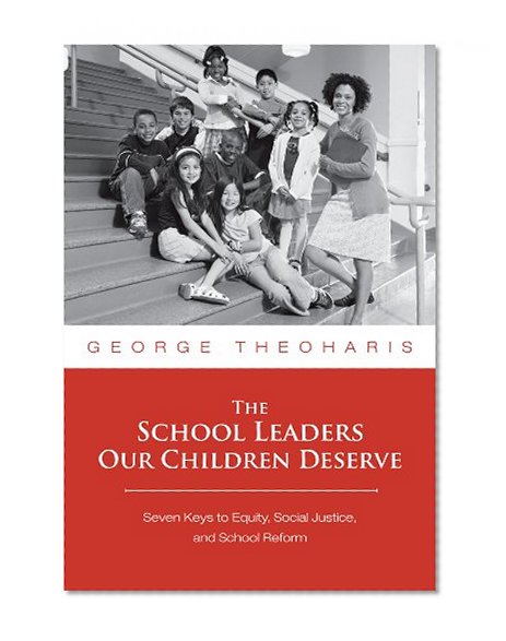 The School Leaders Our Children Deserve: Seven Keys to Equity, Social Justice, and School Reform