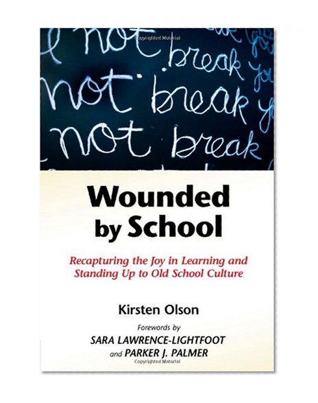 Wounded by School: Recapturing the Joy in Learning and Standing Up to Old School Culture