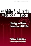 The White Architects of Black Education: Ideology and Power in America, 1865-1954