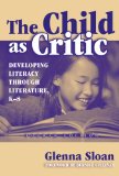 The Child As Critic: Developing Literacy Through Literature, K-8 (Language and Literacy Series (Teachers College Pr))