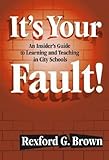 It's Your Fault: An Insider's Guide to Learning and Teaching in City Schools