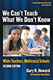 We Can't Teach What We Don't Know: White Teachers, Multiracial Schools (Multicultural Education Series)