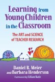 Learning from Young Children in the Classroom: The Art and Science of Teacher Research