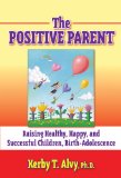 The Postitive Parent: Raising Healthy, Happy, and Successful Children, Birth-Adolescence