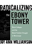 Radicalizing the Ebony Tower: Black Colleges and the Black Freedom Struggle in Mississippi (Reflective History)