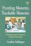 Puzzling Moments, Teachable Moments: Practicing Teacher Research in Urban Classrooms (The Practitioner Inquiry Series)
