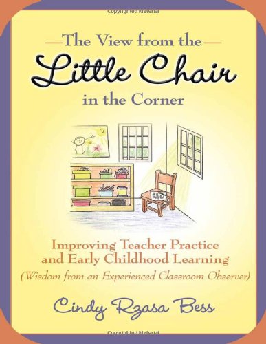 The View from the Little Chair in the Corner: Improving Teacher Practice and Early Childhood Learning (Wisdom from an Experienced Classroom Observer) (Early Childhood Education Series)