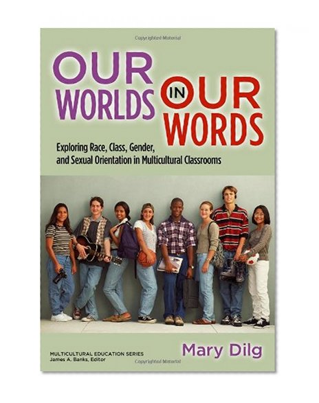 Our Worlds in Our Words: Exploring Race, Class, Gender, and Sexual Orientation in Multicultural Classrooms (Multicultural Education Series)